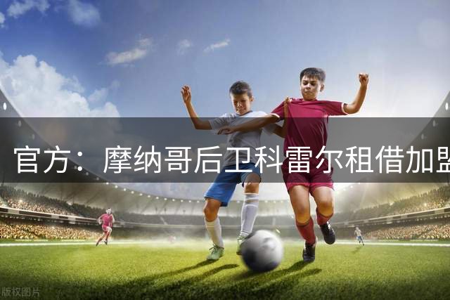 官方：摩纳哥后卫科雷尔租借加盟阿贾克斯