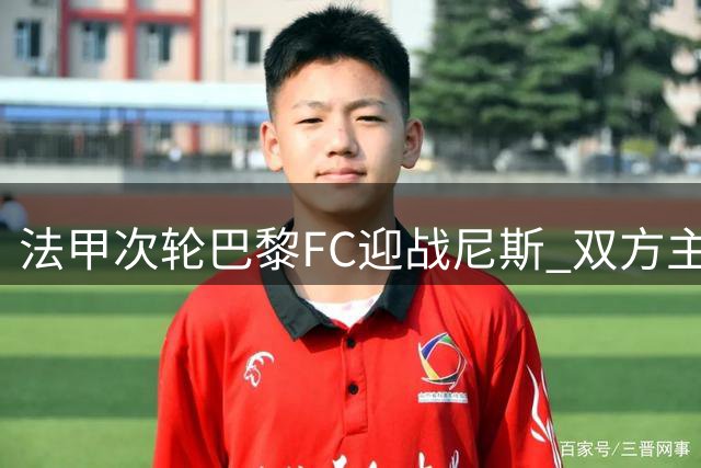 法甲次轮巴黎FC迎战尼斯 双方主力阵容揭晓
